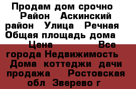 Продам дом срочно › Район ­ Аскинский район › Улица ­ Речная › Общая площадь дома ­ 69 › Цена ­ 370 000 - Все города Недвижимость » Дома, коттеджи, дачи продажа   . Ростовская обл.,Зверево г.